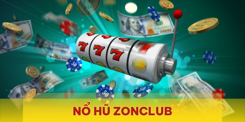 Nổ Hũ Zonclub - Sân chơi Jackpot khủng, thưởng trao tay