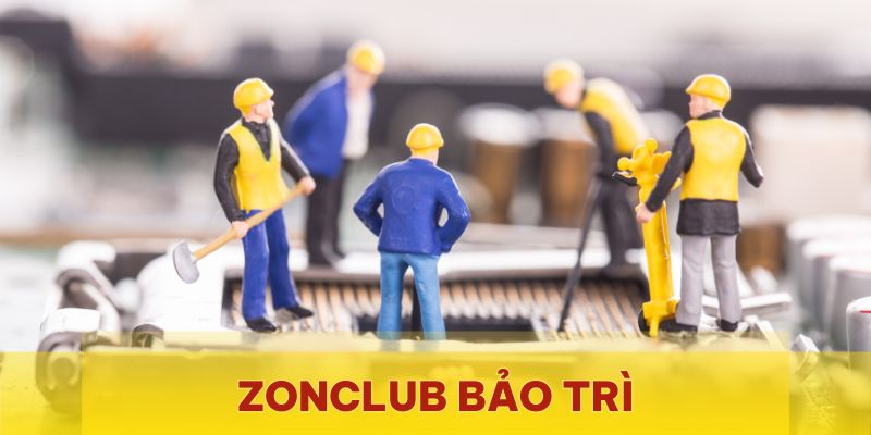 Zonclub bảo trì - Những điều cần biết để trải nghiệm liền mạch